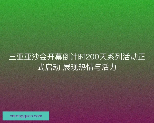 三亚亚沙会开幕倒计时200天系列活动正式启动 展现热情与活力