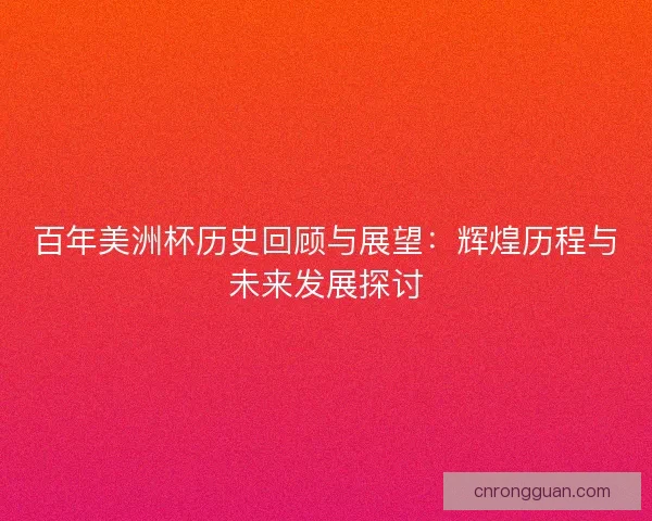 百年美洲杯历史回顾与展望:辉煌历程与未来发展探讨 百年美洲杯历史回顾与展望:辉煌历程与未来发展探讨