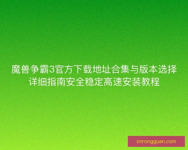 魔兽争霸3官方下载地址合集与版本选择详细指南安全稳定高速安装教程