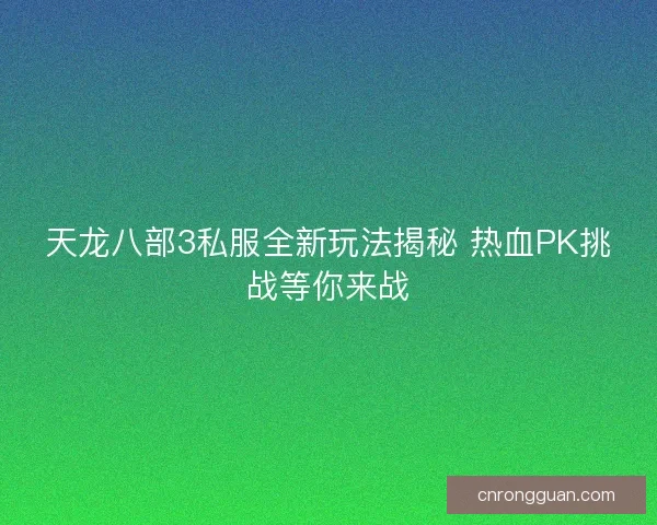 天龙八部3私服全新玩法揭秘 热血PK挑战等你来战